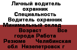 Личный водитель- охранник › Специальность ­ Водитель охранник › Минимальный оклад ­ 90 000 › Возраст ­ 41 - Все города Работа » Резюме   . Челябинская обл.,Нязепетровск г.